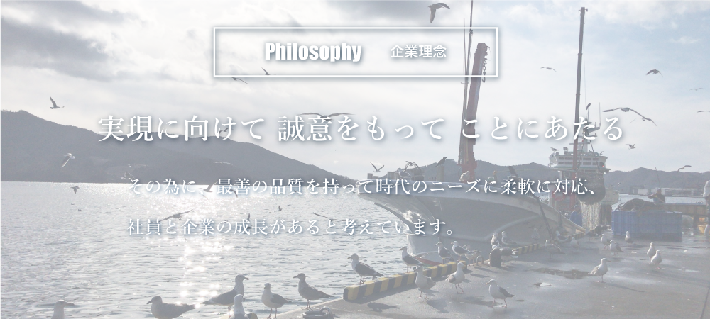 企業理念　実現に向けて誠意をもってことにあたる。そのために、最善の品質をもって時代のニースに柔軟に対応、社員と企業の成長があると考えています。